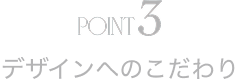 POINT3 デザインへのこだわり