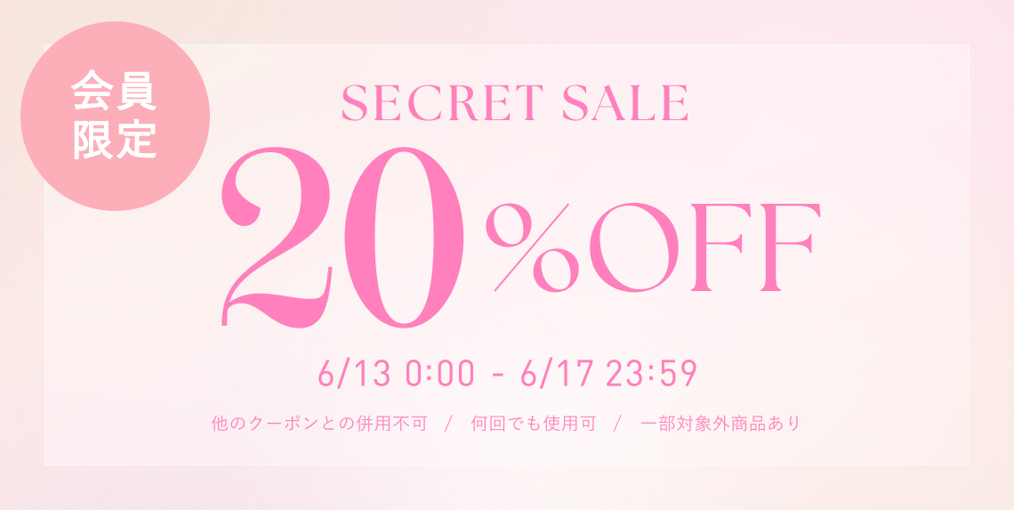 SECRET SALE 20%OFF 会員限定 6.13 FRI 0:00 ~ 6.17 TUE 23:59 ※何回でも使用可能 ※一部対象外商品あり ※他クーポンとの併用不可