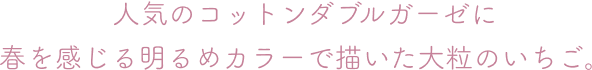 人気のコットンダブルガーゼに 春を感じる明るめカラーで描いた大粒のいちご。